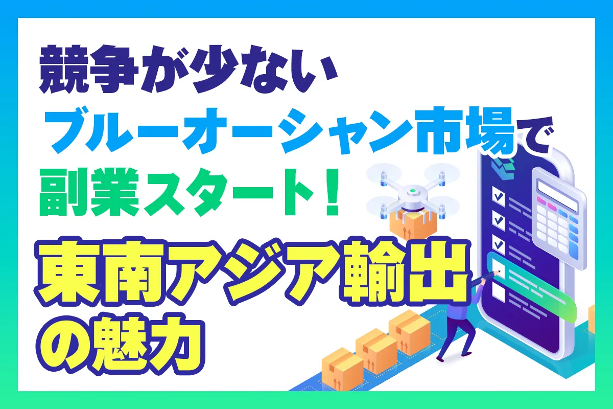 【無料オンライン】競争が少ないブルーオーシャン市場で副業スタート！東南アジア輸出の魅力〔2025年3月15日〕