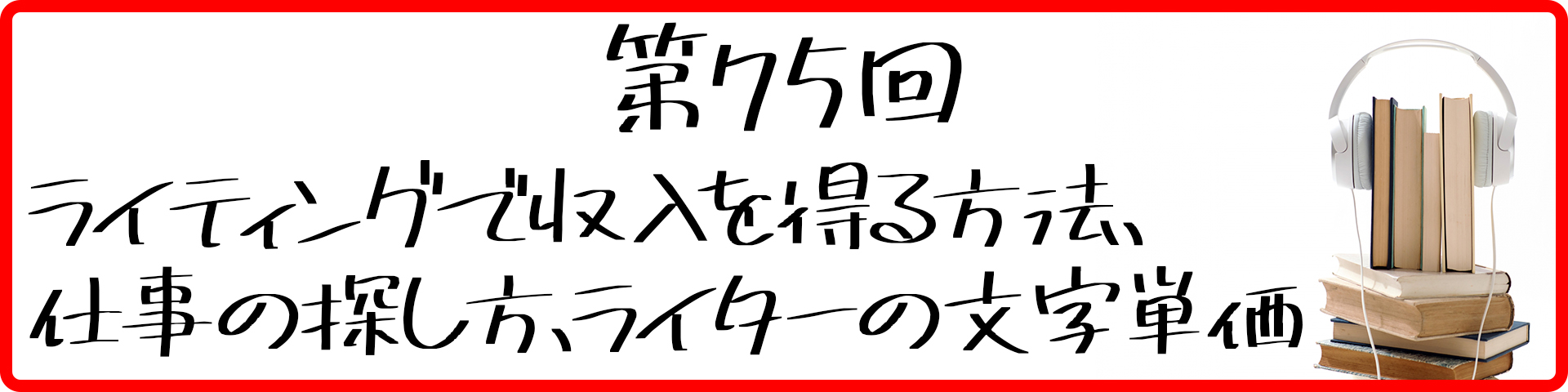 第75回 ライティングで収入を得る方法 仕事の探し方 ライターの文字単価 サラリーマンの副業 複業のことなら 副業アカデミー